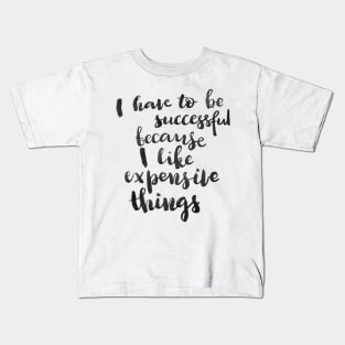 I have to be successful because I like expensive things Kids T-Shirt